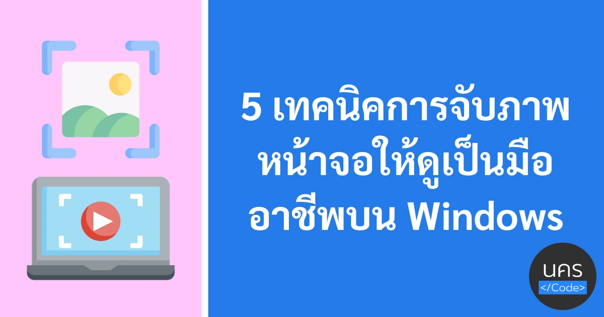 5 เทคนิคการจับภาพหน้าจอให้ดูเป็นมืออาชีพบน Windows